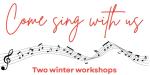 COME SING WITH US - Two Winter Workshops